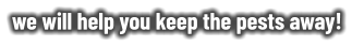 we will help you keep the pests away!